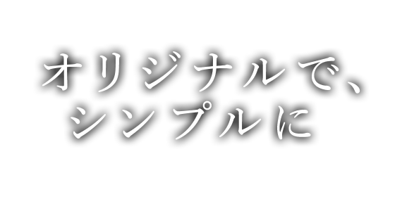 オリジナルで、シンプルに